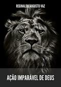 Ler Ação Imparável De Deus, do autor Reginaldo Augusto Vaz Ler Ação Imparável De Deus, do autor Reginaldo Augusto Vaz