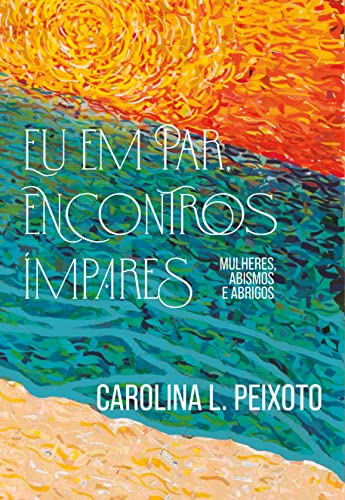 Ler Eu em Par, Encontros Ímpares: Mulheres, Abismos e Abrigos, do autor Carolina Peixoto