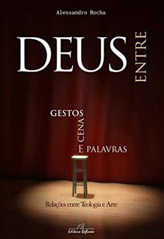 Deus Entre Gestos, Cenas e Palavras. Relações Entre Teologia e Arte, do autor Alessandro Rocha