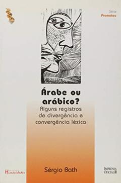 Árabe ou Arábico?: Alguns Registros de Divergência e Convergência Léxica, do autor Sérgio Bath