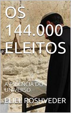 OS 144.000 ELEITOS: A ESSÊNCIA DO UNIVERSO, do autor ELIEL ROSHVEDER