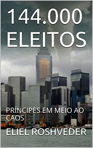 Ler 144.000 ELEITOS: PRÍNCIPES EM MEIO AO CAOS, do autor ELIEL ROSHVEDER