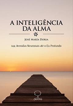 A Inteligência da Alma: 144 Avenidas Neuronais Até o eu Profundo, do autor José Maria Doria