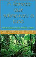 Ler A floresta que sobreviveu a tudo: Histórias para contar a filhos e netos, do autor Bernardo De Felippe Jr. Ler A floresta que sobreviveu a tudo: Histórias para contar a filhos e netos, do autor Bernardo De Felippe Jr.