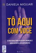 Ler Tô Aqui com Você: 9 Posturas para Acolher Crianças e Adolescentes em Sofrimento, do autor Daniela Migliari