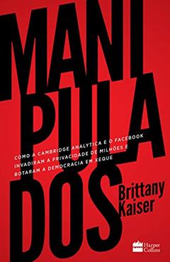Manipulados: como a Cambridge Analytica e o Facebook invadiram a privacidade de milhões e botaram a democracia em xeque, do autor Brittany Kaiser