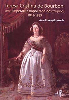 Teresa Cristina Bourbon. Uma Imperatriz Napolitana nos Trópicos. 1843-1889, do autor Aniello Angelo Avella