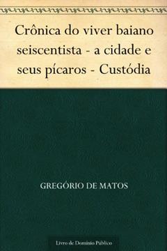 Crônica do viver baiano seiscentista - a cidade e seus pícaros - Custódia, do autor Gregório de Matos