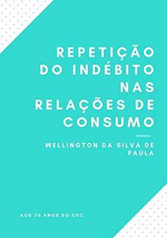 Repetição Do Indébito Nas Relações De Consumo, do autor Wellington Da Silva De Paula