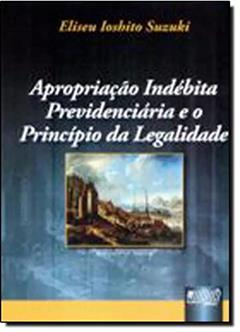 Apropriação Indébita Previdenciária e o Princípio da Legalidade, do autor Eliseu Ioshito Suzuki