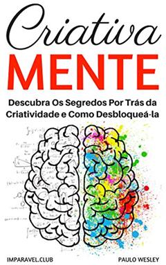 Criativa Mente: Descubra Os Segredos Por Trás Da Criatividade e Como Desbloqueá-la (Imparavel.club Livro 24), do autor Paulo Wesley