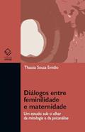 Ler Diálogos entre feminilidade e maternidade: um estudo sob o olhar da mitologia e da psicanálise, do autor Thassia Souza Emidio