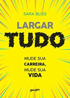 Largar tudo: Mude sua carreira, mude sua vida, do autor Sara Bliss