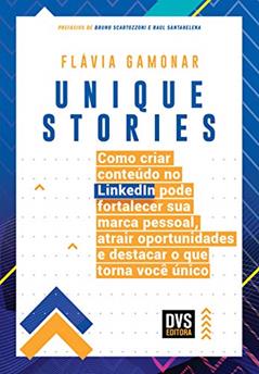 Unique Stories: Como criar conteúdo no LinkedIn pode fortalecer sua marca pessoal, atrair oportunidades e destacar o que torna você único, do autor Flávia Gamonar