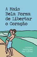 Ler A Mais Bela Forma de Libertar o Coração, do autor Juliana Rodrigues Dos Santos