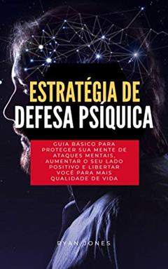 Estratégia De Defesa Psíquica: Guia Básico Para Proteger Sua Mente De Ataques Mentais, Aumentar O Seu Lado Positivo E Libertar Você Para Mais Qualidade De Vida, do autor Ryan Jones