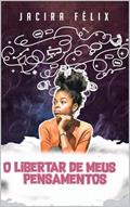Ler O libertar de meus pensamentos, do autor Jacira Félix