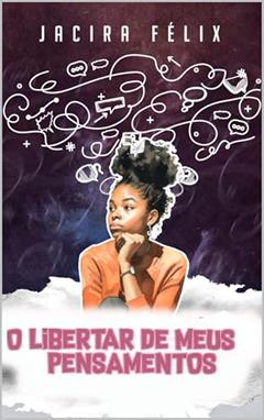 O libertar de meus pensamentos, do autor Jacira Félix