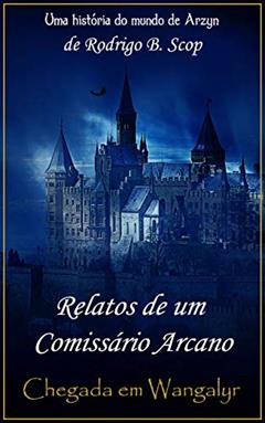 Relatos de um Comissário Arcano: Chegada em Wangalyr, do autor Rodrigo B. Scop