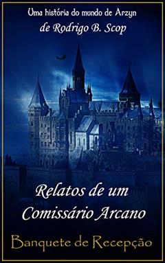 Relatos de um Comissário Arcano: Banquete de Recepção, do autor Rodrigo B. Scop