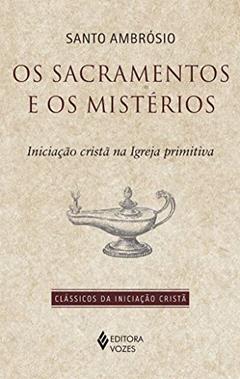 Sacramentos e os mistérios: Iniciação cristã na Igreja primitiva, do autor Santo Ambrósio