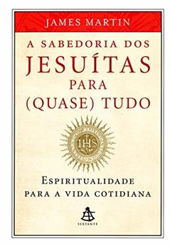 Sabedoria dos Jesuítas Para (Quase) Tudo, do autor James Martin