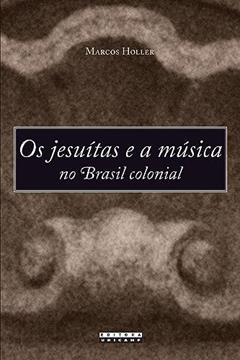 Os Jesuítas e a música no brasil colonial, do autor Marcos Holler