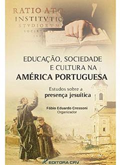 Educação, sociedade e cultura na América Portuguesa - estudos sobre a presença jesuítica, do autor Fábio Eduardo Cressoni