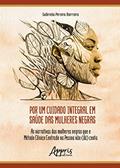 Ler Por um Cuidado Integral em Saúde das Mulheres Negras: As Narrativas das Mulheres Negras que o Método Clínico Centrado na Pessoa Não (dá) Conta, do autor Gabriela Pereira Barreira
