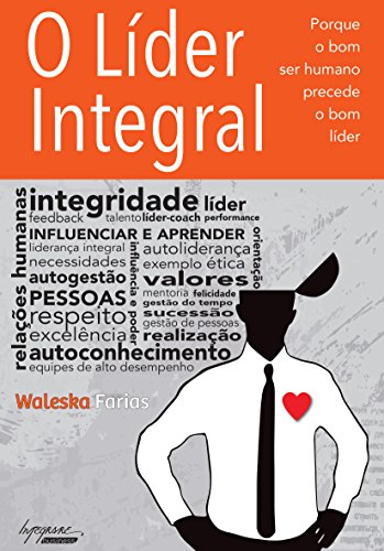Ler O Líder Integral: Porque o bom ser Humano Precede o bom Líder, do autor Waleska Farias
