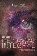 Ler Meditação integral: Mindfulness como um caminho para crescer, despertar e estar presente em sua vida, do autor Ken Wilber