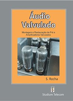 ÁUDIO VALVULADO: Montagem e Restauração de Pré e Amplificadores Valvulados, do autor Samuel Rocha