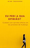 Ler EU PEDI A SUA OPINIÃO?: Não permita opiniões alheias em seu processo de mudança., do autor Giss Theodore