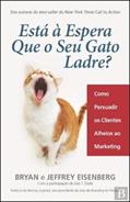 Ler Está à Espera Que o Seu Gato Ladre? Como persuadir os Clientes Alheios ao Marketing, do autor Bryan Eisenberg