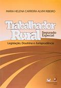 Ler Trabalhador Rural. Segurado Especial. Legislação, Doutrina e Jurisprudência, do autor Maria Helena Carreira Alvim Ribeiro