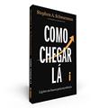 Ler Como Chegar Lá: Lições Na Busca Pela Excelência, do autor Stephen A. Schwarzman