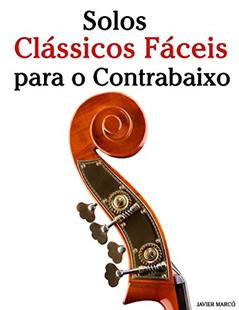 Solos Clássicos Fáceis para o Contrabaixo: Com canções de Bach, Mozart, Beethoven, Vivaldi e outros compositores, do autor Javier Marcó