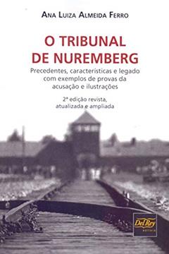 O Tribunal de Nuremberg: Precedentes, Características e Legado com Exemplos de Provas da Acusação e Ilustrações, do autor Ana Luiza Almeida Ferro