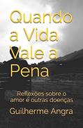 Ler Quando a Vida Vale a Pena: Reflexões sobre o amor e outras doenças, do autor Guilherme Angra Ler Quando a Vida Vale a Pena: Reflexões sobre o amor e outras doenças, do autor Guilherme Angra