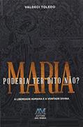 Ler Maria poderia ter dito não? A liberdade humana e a vontade divina, do autor Valdeci Toledo