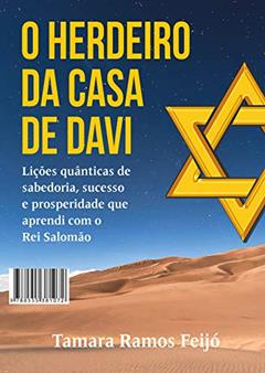 O Herdeiro da Casa de Davi: Lições quânticas de sabedoria, sucesso e prosperidade que aprendi com o Rei Salomão, do autor Tamara Ramos Feijó