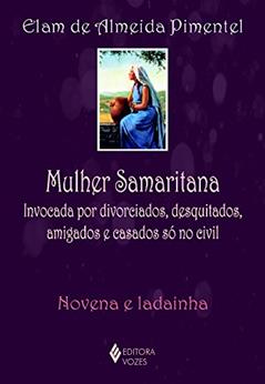 Mulher Samaritana: Invocada por divorciados, desquitados, amigados e casados só no civil - Novena e ladainha, do autor Elam de Almeida Pimentel