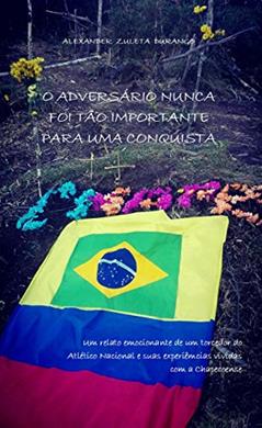 O ADVERSÁRIO NUNCA FOI TÃO IMPORTANTE PARA UMA CONQUISTA: Um relato emocionante de um torcedor do Atlético Nacional e suas experiências vividas com a Chapecoense. Pra Sempre CHAPE!!!, do autor Alexander Zuleta Durango