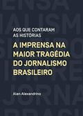 Ler Aos que contaram as histórias: A imprensa na maior tragédia do jornalismo brasileiro, do autor Alan Alexandrino Ler Aos que contaram as histórias: A imprensa na maior tragédia do jornalismo brasileiro, do autor Alan Alexandrino