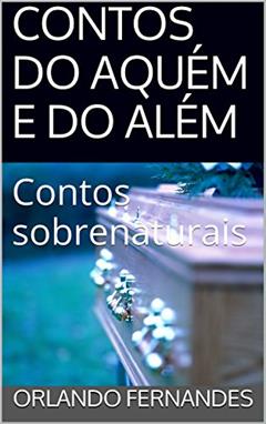 CONTOS DO AQUÉM E DO ALÉM: Contos sobrenaturais, do autor Orlando Fernandes