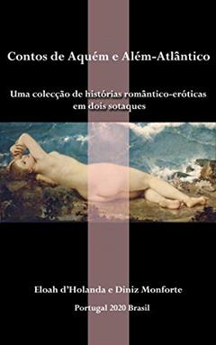 Contos de Aquém e Além-Atlântico: Uma colecção de histórias romântico-eróticas em dois sotaques, do autor Diniz Monforte; Eloah d'Holanda