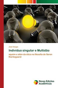 Indivíduo singular e Multidão: aquém e além da ética na filosofia de Soren Kierkegaard, do autor Jean Vargas