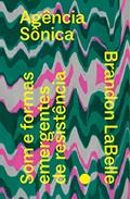 Ler Agência Sônica: som e Formas Emergentes de Resistência, do autor Brandon LaBelle Ler Agência Sônica: som e Formas Emergentes de Resistência, do autor Brandon LaBelle