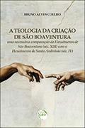 Ler A teologia da criação de São Boaventura: uma necessária comparação do Hexaëmeron de São Boaventura (Séc. XIII) com o Hexaëmeron de Santo Ambrósio (Séc. IV), do autor Bruno Alves Coelho