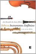 Ler SOBRE OS INSTRUMENTOS SINFÔNICOS E EM TORNO DELES, do autor José Alexandre Ribeiro